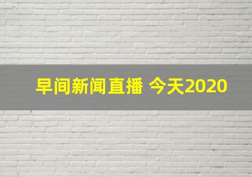 早间新闻直播 今天2020